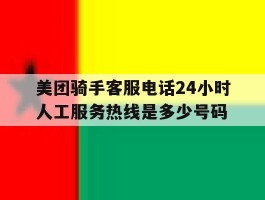 包含美团骑手客服电话24小时人工服务热线是多少号码的词条