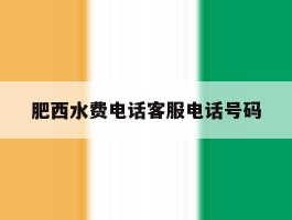 肥西水费电话客服电话号码