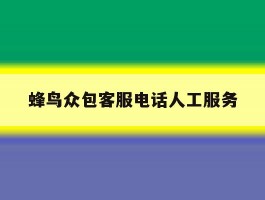 蜂鸟众包客服电话人工服务