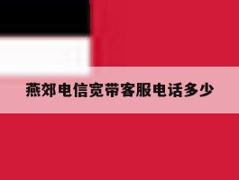 燕郊电信宽带客服电话多少