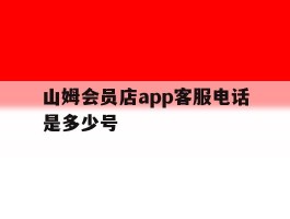 山姆会员店app客服电话是多少号