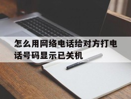 怎么用网络电话给对方打电话号码显示已关机