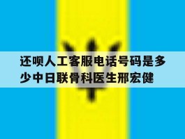 还呗人工客服电话号码是多少中日联骨科医生邢宏健的简单介绍
