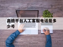 高德平台人工客服电话是多少号