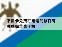 不用卡免费打电话的软件有哪些呢苹果手机的简单介绍
