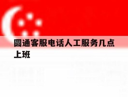 圆通客服电话人工服务几点上班
