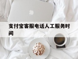 支付宝客服电话人工服务时间