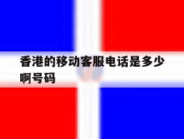 香港的移动客服电话是多少啊号码