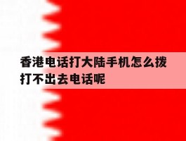 包含香港电话打大陆手机怎么拨打不出去电话呢的词条