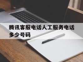 腾讯客服电话人工服务电话多少号码
