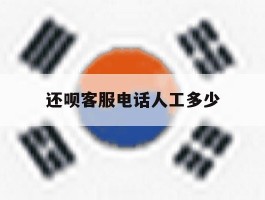 还呗客服电话人工多少