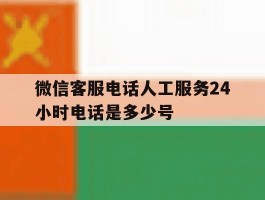微信客服电话人工服务24小时电话是多少号