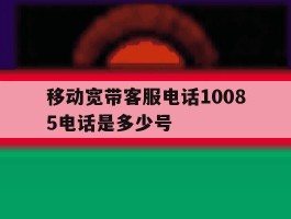 移动宽带客服电话10085电话是多少号