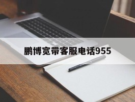 鹏博宽带客服电话955