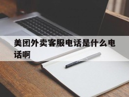 包含美团外卖客服电话是什么电话啊的词条