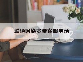 联通网络宽带客服电话