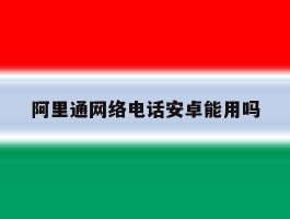 阿里通网络电话安卓能用吗