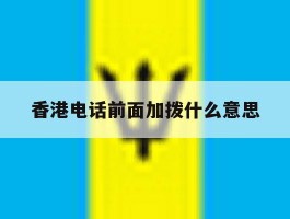 香港电话前面加拨什么意思