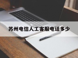 苏州电信人工客服电话多少