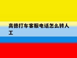 高德打车客服电话怎么转人工