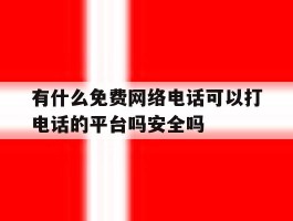 有什么免费网络电话可以打电话的平台吗安全吗的简单介绍
