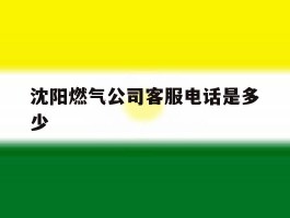 沈阳燃气公司客服电话是多少