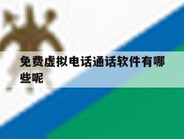 免费虚拟电话通话软件有哪些呢
