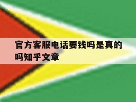 包含官方客服电话要钱吗是真的吗知乎文章的词条