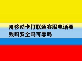 用移动卡打联通客服电话要钱吗安全吗可靠吗的简单介绍