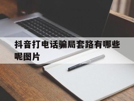 抖音打电话骗局套路有哪些呢图片