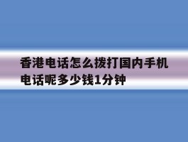 香港电话怎么拨打国内手机电话呢多少钱1分钟的简单介绍