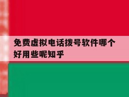 包含免费虚拟电话拨号软件哪个好用些呢知乎的词条