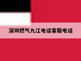 深圳燃气九江电话客服电话