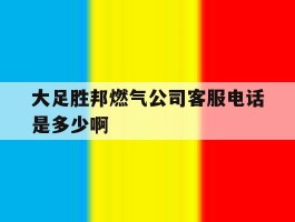 关于大足胜邦燃气公司客服电话是多少啊的信息