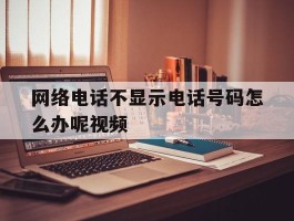 网络电话不显示电话号码怎么办呢视频