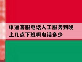 包含申通客服电话人工服务到晚上几点下班啊电话多少的词条