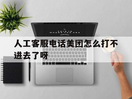 人工客服电话美团怎么打不进去了呀