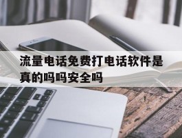 包含流量电话免费打电话软件是真的吗吗安全吗的词条