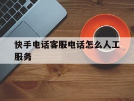 快手电话客服电话怎么人工服务