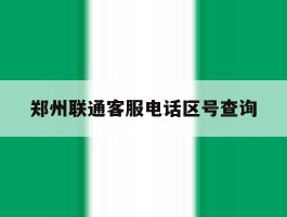 郑州联通客服电话区号查询