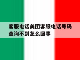 关于客服电话美团客服电话号码查询不到怎么回事的信息