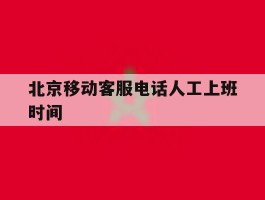 北京移动客服电话人工上班时间