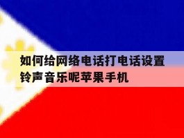 如何给网络电话打电话设置铃声音乐呢苹果手机的简单介绍