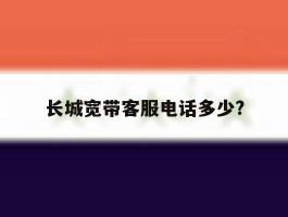 长城宽带客服电话多少?