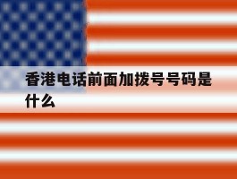 香港电话前面加拨号号码是什么