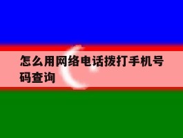 怎么用网络电话拨打手机号码查询