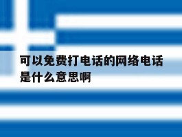 可以免费打电话的网络电话是什么意思啊的简单介绍
